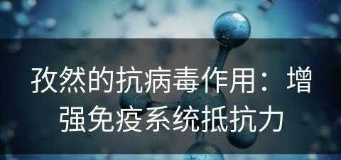 孜然的抗病毒作用：增强免疫系统抵抗力